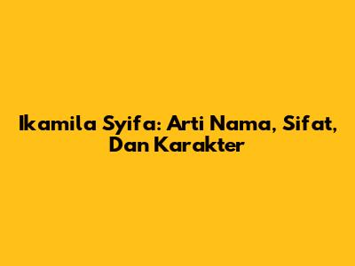 Ikamila Syifa: Arti Nama, Sifat, Dan Karakter