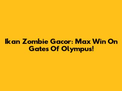 Ikan Zombie Gacor: Max Win On Gates Of Olympus!
