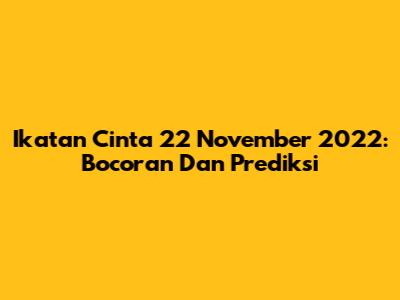 Ikatan Cinta 22 November 2022: Bocoran Dan Prediksi
