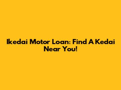 Ikedai Motor Loan: Find A Kedai Near You!