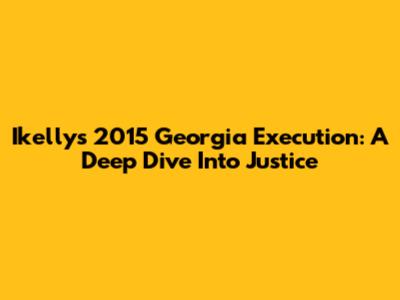 Ikelly's 2015 Georgia Execution: A Deep Dive Into Justice