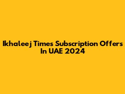 Ikhaleej Times Subscription Offers In UAE 2024