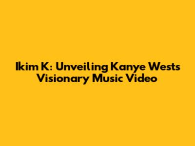 Ikim K: Unveiling Kanye West's Visionary Music Video
