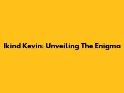 Ikind Kevin: Unveiling The Enigma