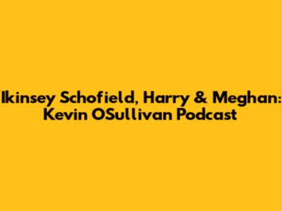 Ikinsey Schofield, Harry & Meghan: Kevin O'Sullivan Podcast