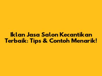 Iklan Jasa Salon Kecantikan Terbaik: Tips & Contoh Menarik!