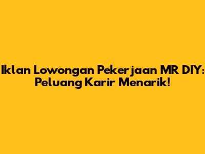 Iklan Lowongan Pekerjaan MR DIY: Peluang Karir Menarik!
