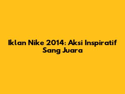 Iklan Nike 2014: Aksi Inspiratif Sang Juara