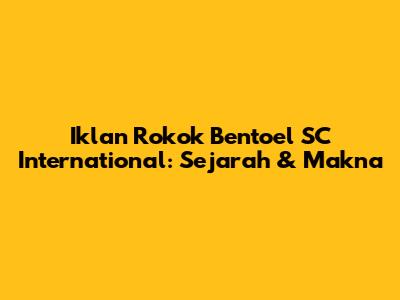 Iklan Rokok Bentoel SC International: Sejarah & Makna