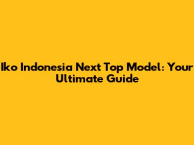 Iko Indonesia Next Top Model: Your Ultimate Guide