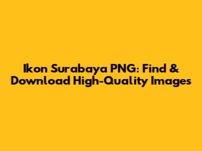 Ikon Surabaya PNG: Find & Download High-Quality Images