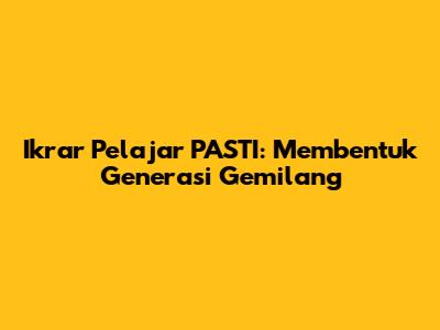Ikrar Pelajar PASTI: Membentuk Generasi Gemilang