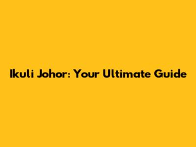 Ikuli Johor: Your Ultimate Guide