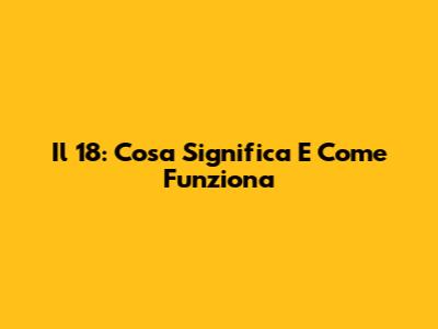 Il 18: Cosa Significa E Come Funziona