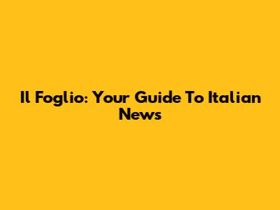 Il Foglio: Your Guide To Italian News
