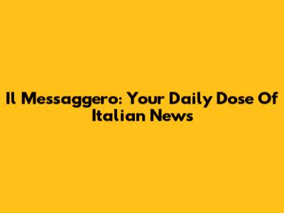 Il Messaggero: Your Daily Dose Of Italian News