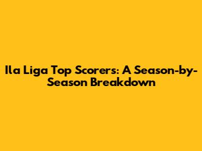Ila Liga Top Scorers: A Season-by-Season Breakdown