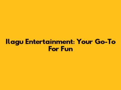 Ilagu Entertainment: Your Go-To For Fun