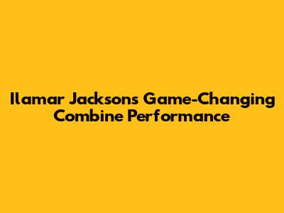 Ilamar Jackson's Game-Changing Combine Performance