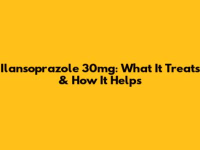 Ilansoprazole 30mg: What It Treats & How It Helps