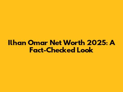 Ilhan Omar Net Worth 2025: A Fact-Checked Look