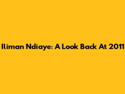 Iliman Ndiaye: A Look Back At 2011