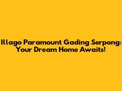 Illago Paramount Gading Serpong: Your Dream Home Awaits!