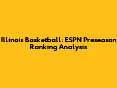 Illinois Basketball: ESPN Preseason Ranking Analysis