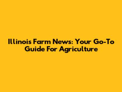 Illinois Farm News: Your Go-To Guide For Agriculture