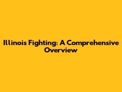 Illinois Fighting: A Comprehensive Overview
