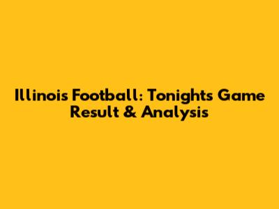 Illinois Football: Tonight's Game Result & Analysis