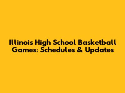 Illinois High School Basketball Games: Schedules & Updates