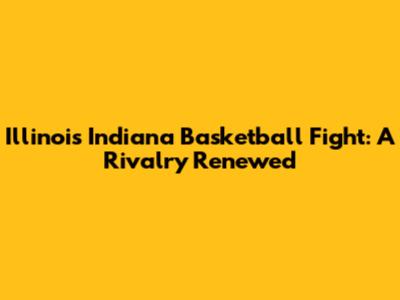 Illinois Indiana Basketball Fight: A Rivalry Renewed