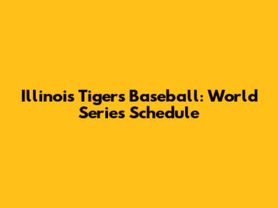 Illinois Tigers Baseball: World Series Schedule