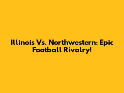 Illinois Vs. Northwestern: Epic Football Rivalry!