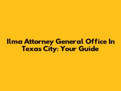Ilma Attorney General Office In Texas City: Your Guide