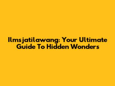 Ilmsjatilawang: Your Ultimate Guide To Hidden Wonders