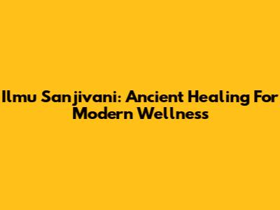Ilmu Sanjivani: Ancient Healing For Modern Wellness