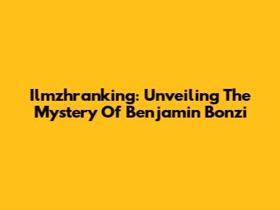 Ilmzhranking: Unveiling The Mystery Of Benjamin Bonzi
