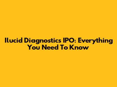 Ilucid Diagnostics IPO: Everything You Need To Know