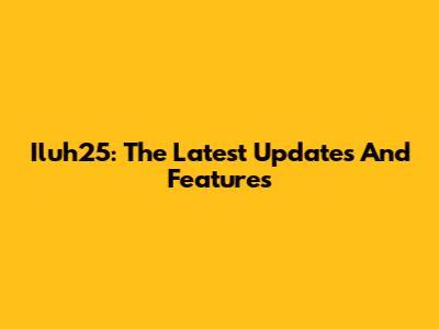 Iluh25: The Latest Updates And Features
