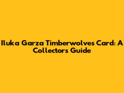 Iluka Garza Timberwolves Card: A Collector's Guide