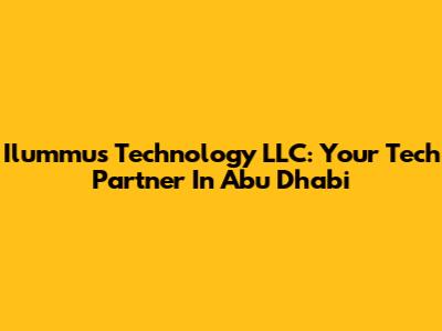 Ilummus Technology LLC: Your Tech Partner In Abu Dhabi