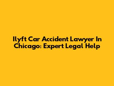 Ilyft Car Accident Lawyer In Chicago: Expert Legal Help