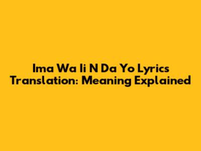 Ima Wa Ii N Da Yo Lyrics Translation: Meaning Explained