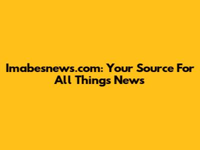 Imabesnews.com: Your Source For All Things News