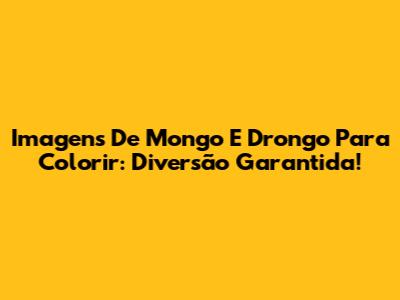 Imagens De Mongo E Drongo Para Colorir: Diversão Garantida!