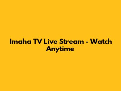 Imaha TV Live Stream - Watch Anytime