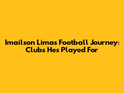 Imailson Lima's Football Journey: Clubs He's Played For