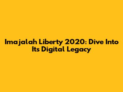 Imajalah Liberty 2020: Dive Into Its Digital Legacy